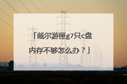 戴尔游匣g7只c盘内存不够怎么办?