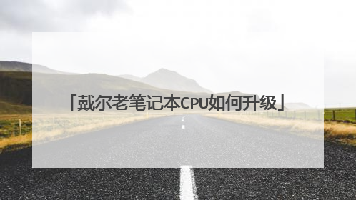 戴尔老笔记本CPU如何升级