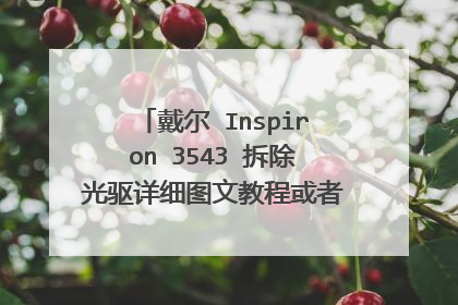 戴尔 Inspiron 3543 拆除光驱详细图文教程或者视频教程求大神!