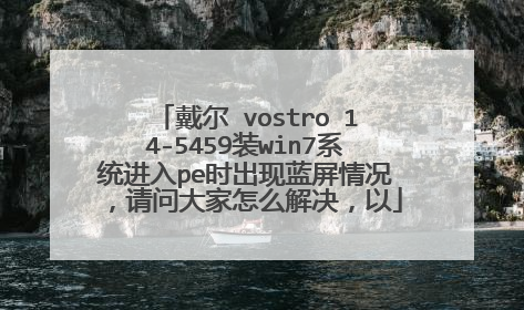 戴尔 vostro 14-5459装win7系统进入pe时出现蓝屏情况,请问大家怎么解决,以