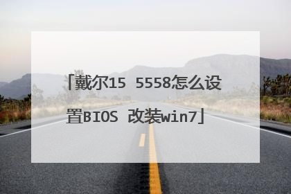 戴尔15 5558怎么设置BIOS 改装win7