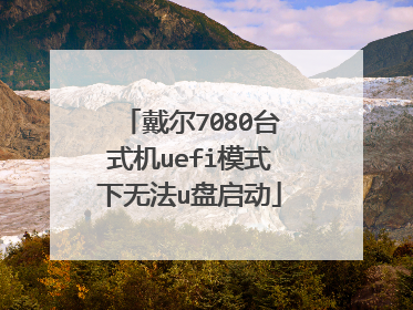 戴尔7080台式机uefi模式下无法u盘启动