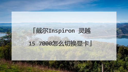 戴尔Inspiron 灵越 15 7000怎么切换显卡