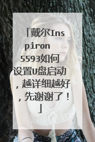 戴尔Inspiron 5593如何设置U盘启动，越详细越好，先谢谢了！