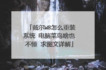 戴尔W8怎么重装系统 电脑菜鸟啥也不懂 求图文详解