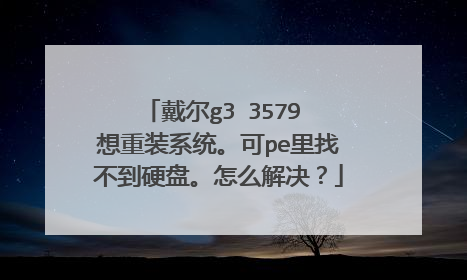 戴尔g3 3579 想重装系统。可pe里找不到硬盘。怎么解决?