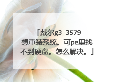 戴尔g3 3579 想重装系统。可pe里找不到硬盘。怎么解决。