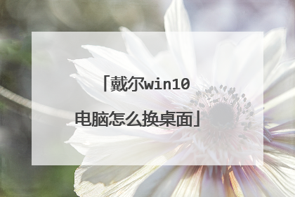 戴尔win10电脑怎么换桌面