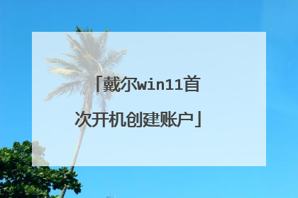 戴尔win11首次开机创建账户