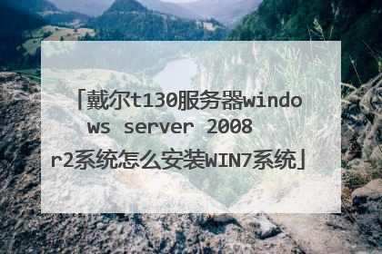 戴尔t130服务器windows server 2008 r2系统怎么安装WIN7系统