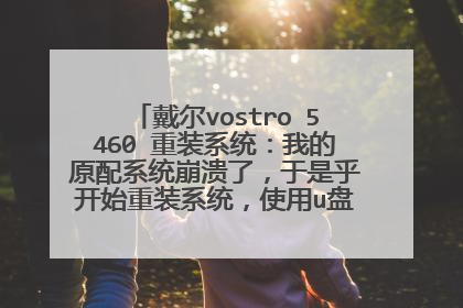 戴尔vostro 5460 重装系统:我的原配系统崩溃了,于是乎开始重装系统,使用u盘作为启动在c