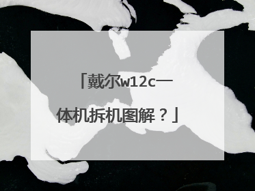 戴尔w12c一体机拆机图解?