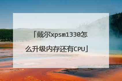 戴尔xpsm1330怎么升级内存还有CPU