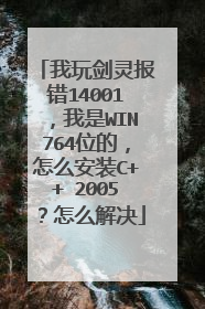 我玩剑灵报错14001,我是WIN764位的,怎么安装C++ 2005?怎么解决