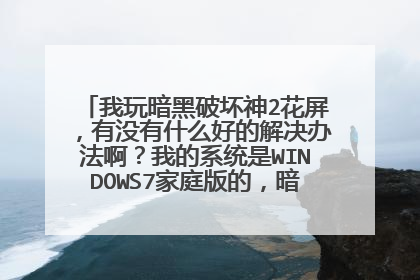 我玩暗黑破坏神2花屏,有没有什么好的解决办法啊?我的系统是WINDOWS7家庭版的,暗黑是1.1版本的