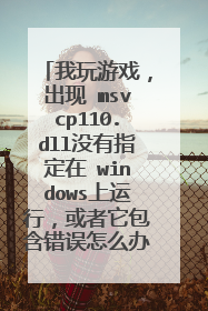我玩游戏,出现 msvcp110.dll没有指定在 windows上运行,或者它包含错误怎么办