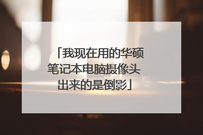 我现在用的华硕笔记本电脑摄像头出来的是倒影
