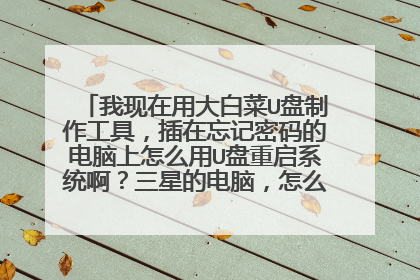 我现在用大白菜U盘制作工具，插在忘记密码的电脑上怎么用U盘重启系统啊？三星的电脑，怎么进去pe啊？