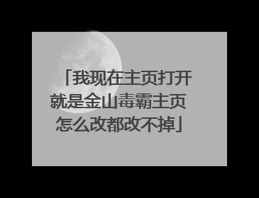 我现在主页打开就是金山毒霸主页怎么改都改不掉