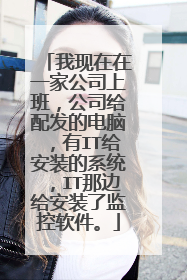我现在在一家公司上班,公司给配发的电脑,有IT给安装的系统,IT那边给安装了监控软件。