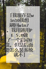 我现在是win10我想刷回win7。我用通用PE 5.0做了一个启动U盘。但是后面要怎么装系统就不