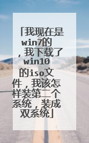 我现在是win7的,我下载了win10的iso文件,我该怎样装第二个系统,装成双系统