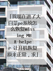 我现在进了大白菜pe系统怎么恢复miss ing MBR-helper 让开机恢复原来正常,求