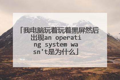 我电脑玩着玩着黑屏然后出现an operating system wasn't是为什么