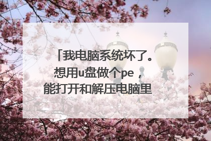 我电脑系统坏了。想用u盘做个pe,能打开和解压电脑里的文件吗?