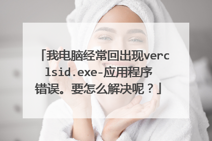 我电脑经常回出现verclsid.exe-应用程序错误。要怎么解决呢？
