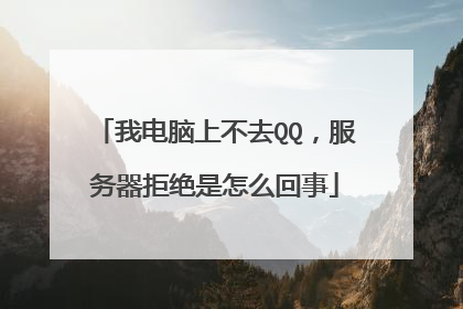 我电脑上不去QQ,服务器拒绝是怎么回事