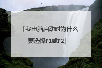 我电脑启动时为什么要选择F1或F2
