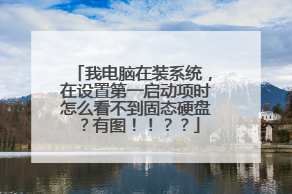 我电脑在装系统,在设置第一启动项时怎么看不到固态硬盘?有图!!??