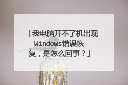 我电脑开不了机出现Windows错误恢复,是怎么回事?