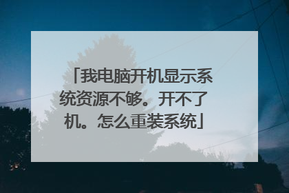 我电脑开机显示系统资源不够。开不了机。怎么重装系统