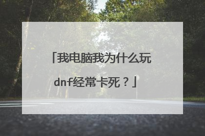 我电脑我为什么玩dnf经常卡死?