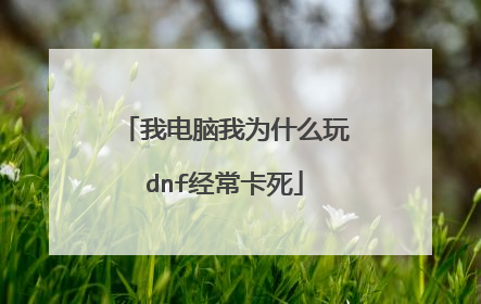 我电脑我为什么玩dnf经常卡死
