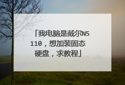 我电脑是戴尔N5110,想加装固态硬盘,求教程