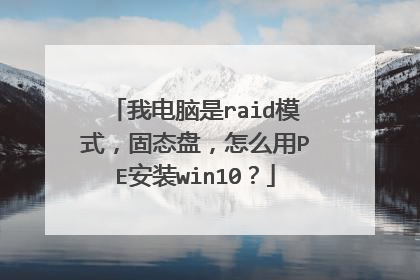 我电脑是raid模式，固态盘，怎么用PE安装win10？