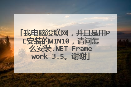 我电脑没联网，并且是用PE安装的WIN10，请问怎么安装.NET Framework 3.5。谢谢