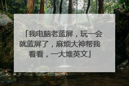 我电脑老蓝屏,玩一会就蓝屏了,麻烦大神帮我看看,一大堆英文
