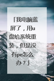 我电脑蓝屏了，用u盘给系统重装，但是没有pe怎么办？