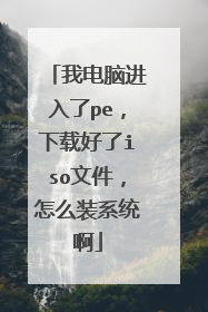 我电脑进入了pe,下载好了iso文件,怎么装系统啊