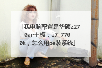 我电脑配置是华硕z270ar主板,i7 7700k,怎么用pe装系统