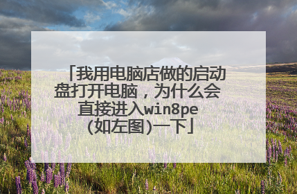 我用电脑店做的启动盘打开电脑，为什么会直接进入win8pe(如左图)一下