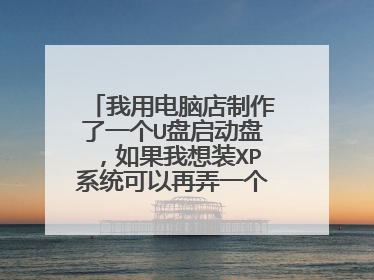 我用电脑店制作了一个U盘启动盘，如果我想装XP系统可以再弄一个XP的ISO的镜像文件放到里面
