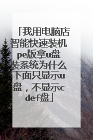 我用电脑店智能快速装机pe版拿u盘装系统为什么下面只显示u盘，不显示cdef盘