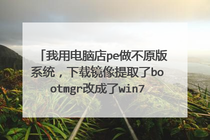 我用电脑店pe做不原版系统，下载镜像提取了bootmgr改成了win7mgr可是进不去啊，有图，有懂麻烦了，
