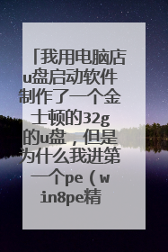 我用电脑店u盘启动软件制作了一个金士顿的32g的u盘，但是为什么我进第一个pe（win8pe精简版