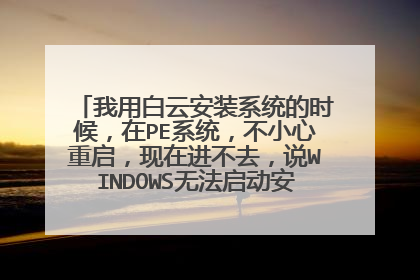 我用白云安装系统的时候，在PE系统，不小心重启，现在进不去，说WINDOWS无法启动安全模式进不去？